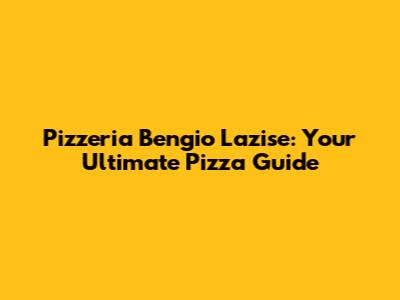 Pizzeria Bengio Lazise: Your Ultimate Pizza Guide