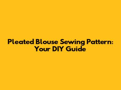Pleated Blouse Sewing Pattern: Your DIY Guide