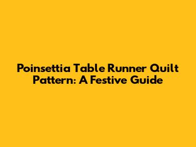 Poinsettia Table Runner Quilt Pattern: A Festive Guide