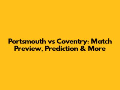 Portsmouth vs Coventry: Match Preview, Prediction & More
