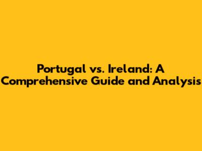 Portugal vs. Ireland: A Comprehensive Guide and Analysis
