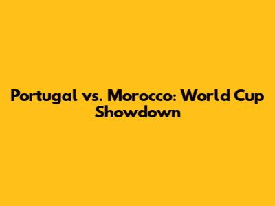 Portugal vs. Morocco: World Cup Showdown