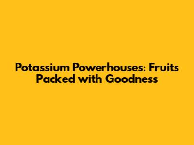 Potassium Powerhouses: Fruits Packed with Goodness