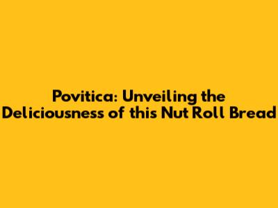 Povitica: Unveiling the Deliciousness of this Nut Roll Bread