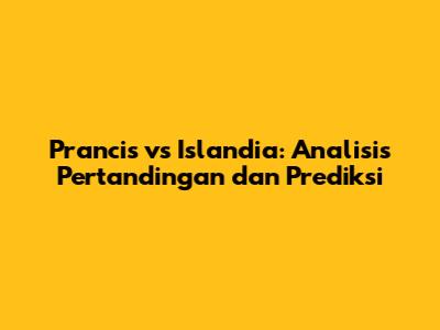 Prancis vs Islandia: Analisis Pertandingan dan Prediksi