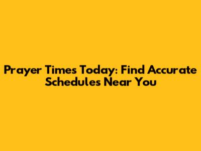 Prayer Times Today: Find Accurate Schedules Near You