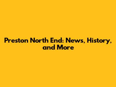 Preston North End: News, History, and More
