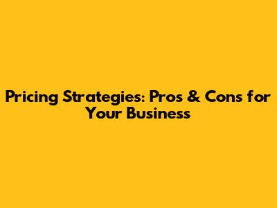 Pricing Strategies: Pros & Cons for Your Business
