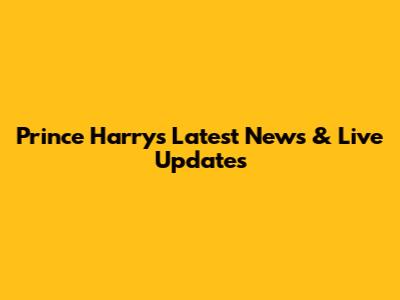Prince Harry's Latest News & Live Updates