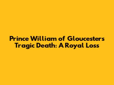 Prince William of Gloucester's Tragic Death: A Royal Loss