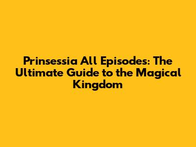 Prinsessia All Episodes: The Ultimate Guide to the Magical Kingdom