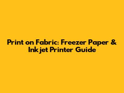 Print on Fabric: Freezer Paper & Inkjet Printer Guide