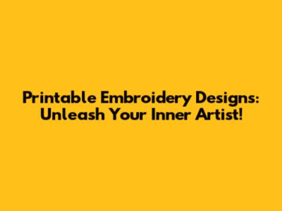Printable Embroidery Designs: Unleash Your Inner Artist!