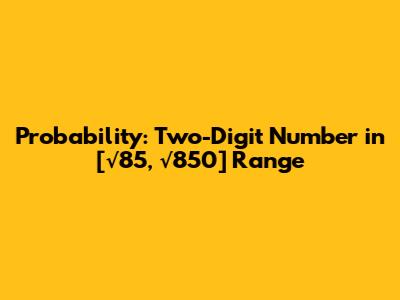 Probability: Two-Digit Number in [√85, √850] Range
