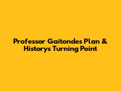 Professor Gaitonde's Plan & History's Turning Point