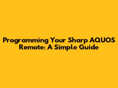 Programming Your Sharp AQUOS Remote: A Simple Guide