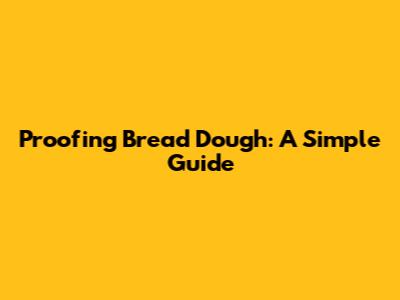 Proofing Bread Dough: A Simple Guide
