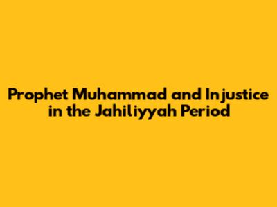 Prophet Muhammad and Injustice in the Jahiliyyah Period