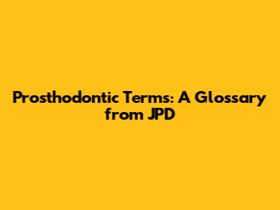 Prosthodontic Terms: A Glossary from JPD