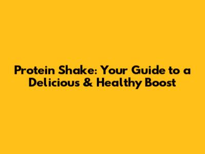 Protein Shake: Your Guide to a Delicious & Healthy Boost