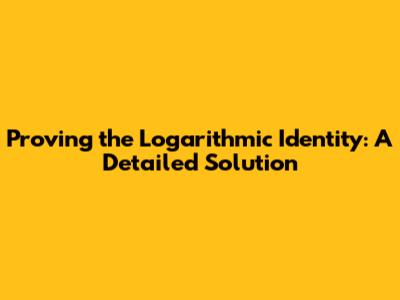 Proving the Logarithmic Identity: A Detailed Solution
