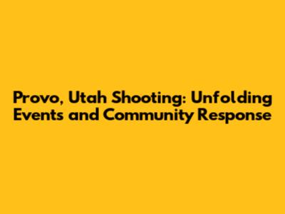 Provo, Utah Shooting: Unfolding Events and Community Response