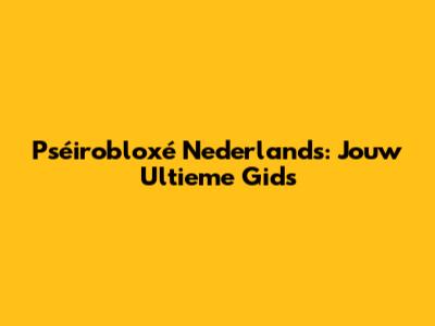 Pséirobloxé Nederlands: Jouw Ultieme Gids