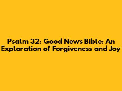 Psalm 32: Good News Bible: An Exploration of Forgiveness and Joy