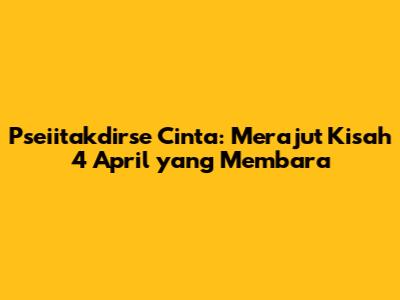 Pseiitakdirse Cinta: Merajut Kisah 4 April yang Membara