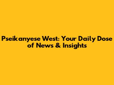 Pseikanyese West: Your Daily Dose of News & Insights