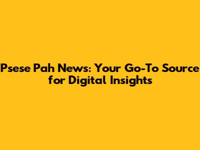 Psese Pah News: Your Go-To Source for Digital Insights