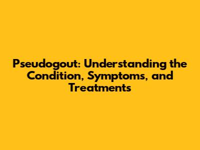 Pseudogout: Understanding the Condition, Symptoms, and Treatments