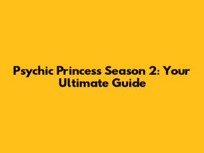 Psychic Princess Season 2: Your Ultimate Guide