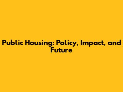 Public Housing: Policy, Impact, and Future