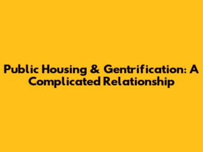 Public Housing & Gentrification: A Complicated Relationship