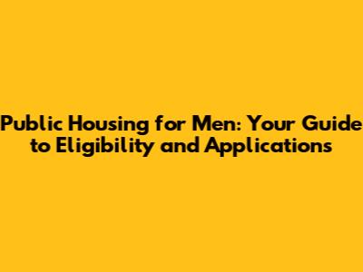 Public Housing for Men: Your Guide to Eligibility and Applications