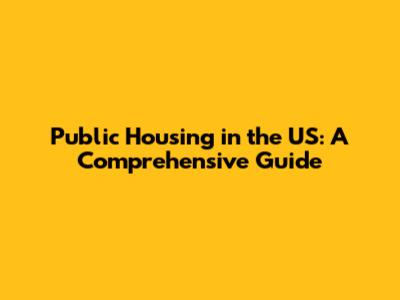 Public Housing in the US: A Comprehensive Guide
