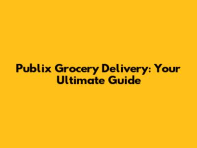 Publix Grocery Delivery: Your Ultimate Guide