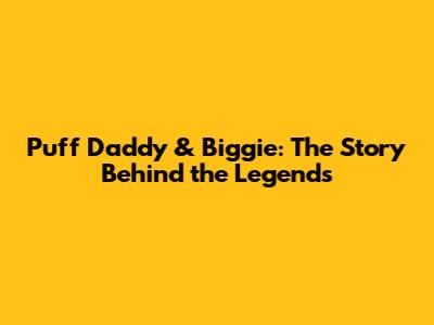 Puff Daddy & Biggie: The Story Behind the Legends