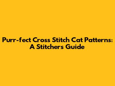 Purr-fect Cross Stitch Cat Patterns: A Stitcher's Guide