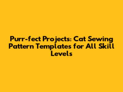 Purr-fect Projects: Cat Sewing Pattern Templates for All Skill Levels