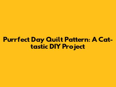 Purrfect Day Quilt Pattern: A Cat-tastic DIY Project