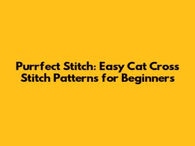 Purrfect Stitch: Easy Cat Cross Stitch Patterns for Beginners