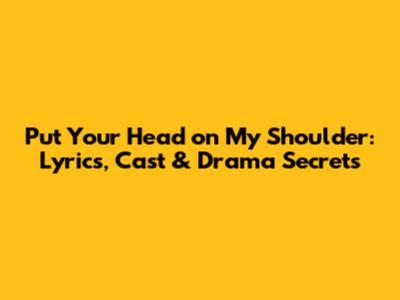 Put Your Head on My Shoulder: Lyrics, Cast & Drama Secrets
