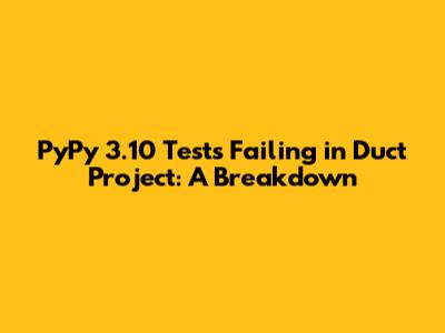 PyPy 3.10 Tests Failing in Duct Project: A Breakdown
