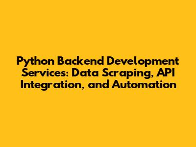 Python Backend Development Services: Data Scraping, API Integration, and Automation