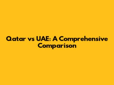 Qatar vs UAE: A Comprehensive Comparison