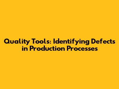 Quality Tools: Identifying Defects in Production Processes