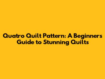Quatro Quilt Pattern: A Beginner's Guide to Stunning Quilts