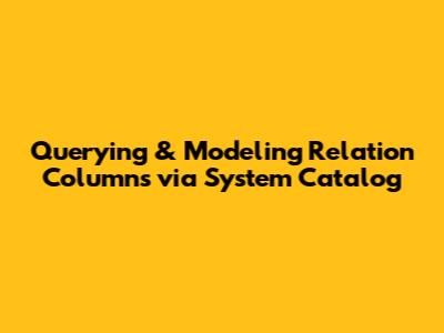 Querying & Modeling Relation Columns via System Catalog